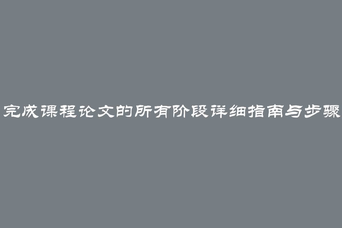 完成课程论文的所有阶段详细指南与步骤