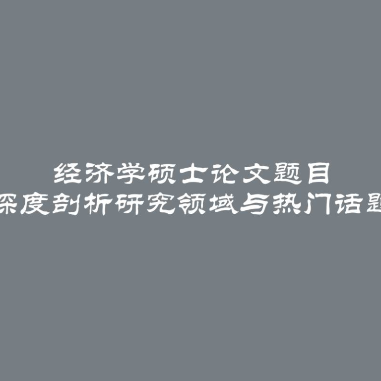 经济学硕士论文题目 深度剖析研究领域与热门话题