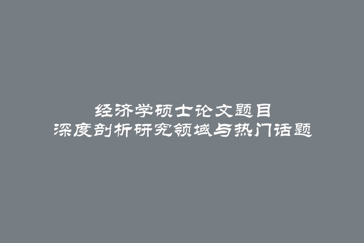 经济学硕士论文题目 深度剖析研究领域与热门话题