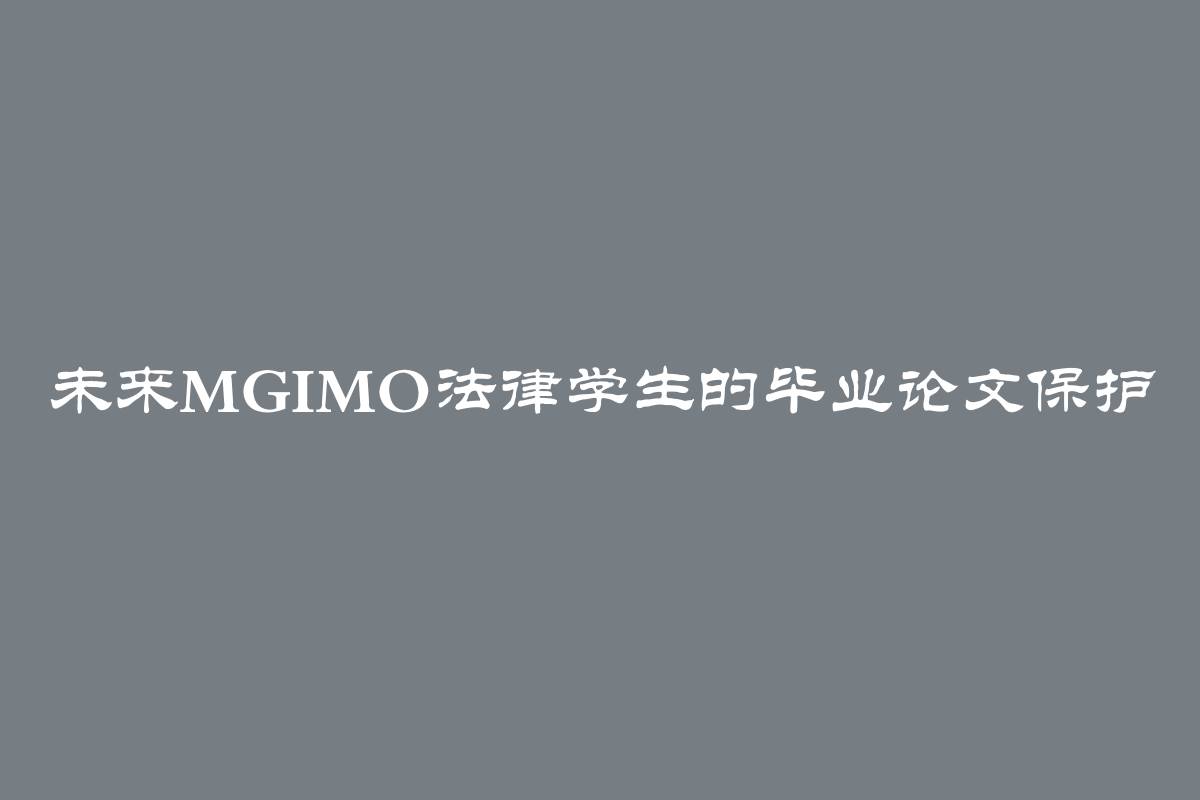 未来MGIMO法律学生的毕业论文保护