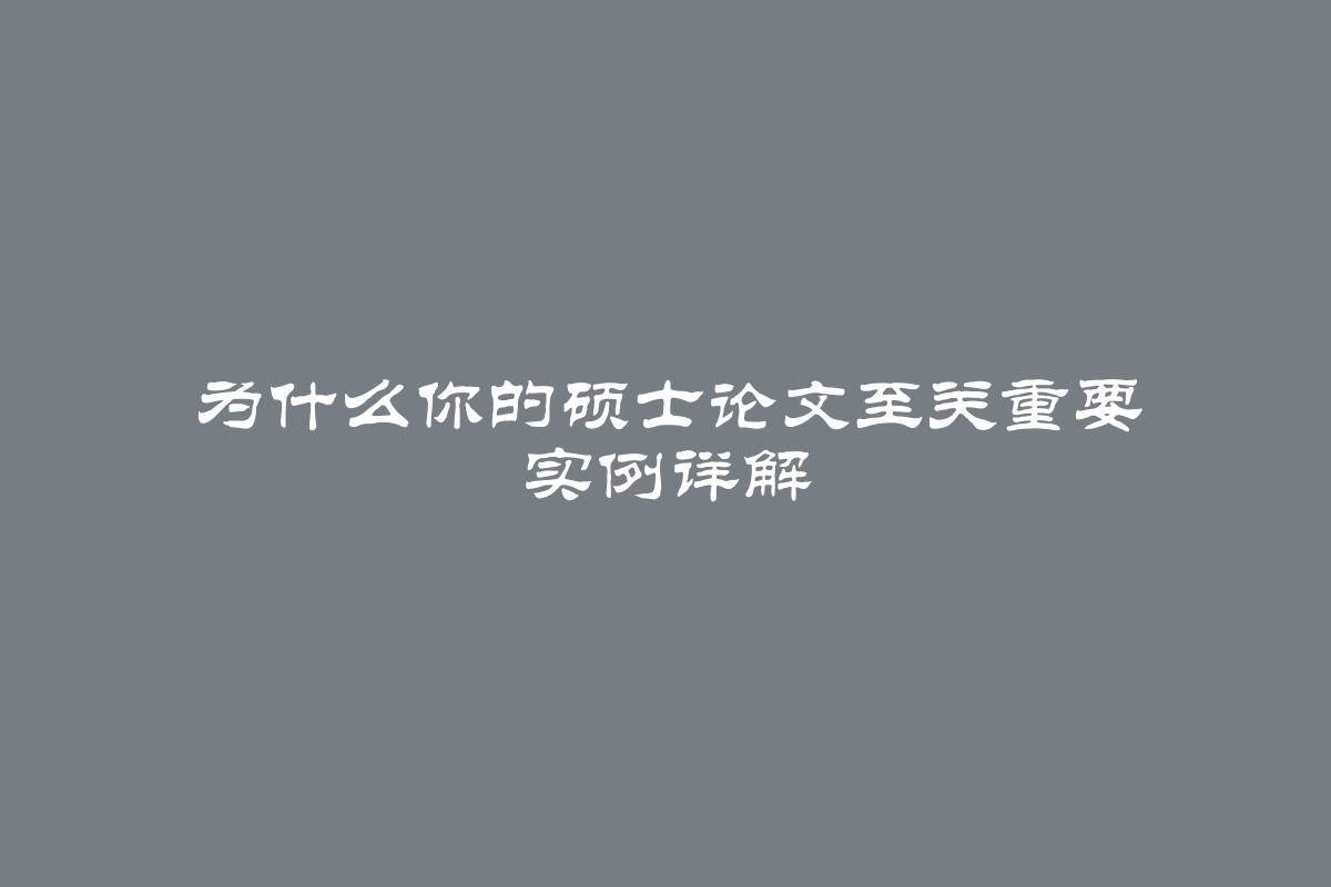 为什么你的硕士论文至关重要 实例详解