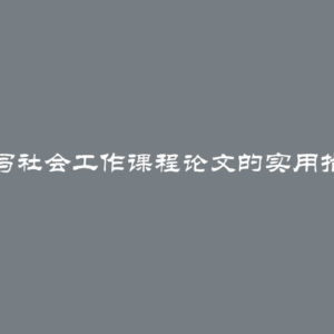 撰写社会工作课程论文的实用指南