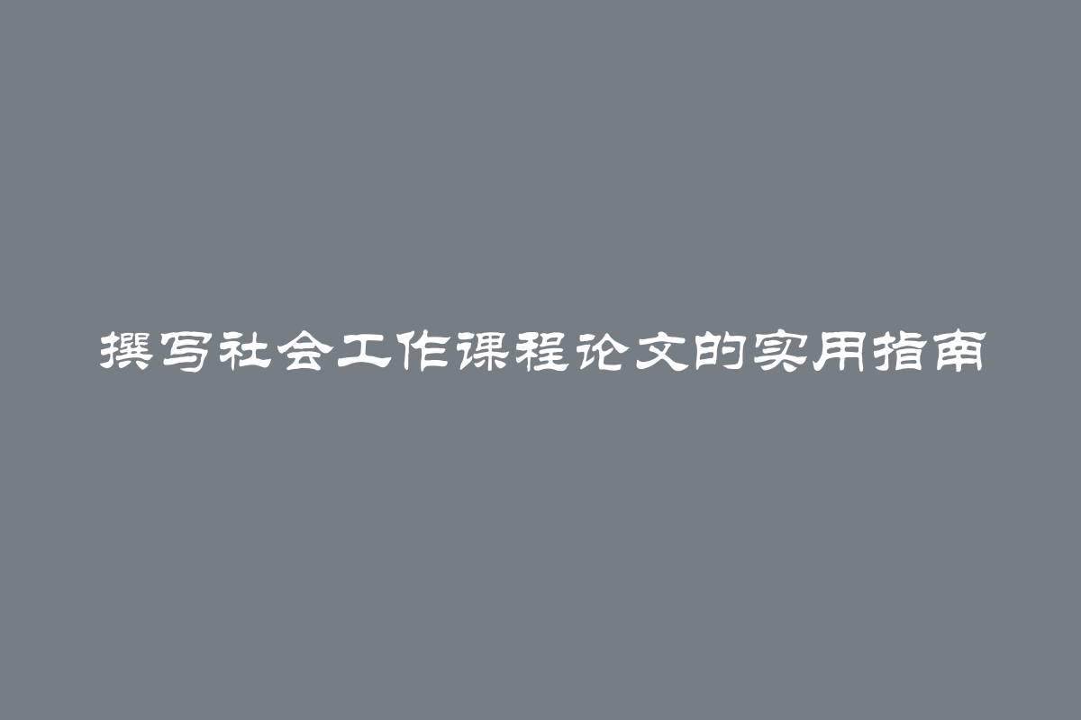 撰写社会工作课程论文的实用指南