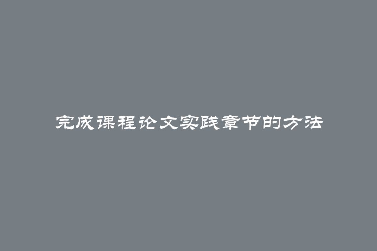 完成课程论文实践章节的方法