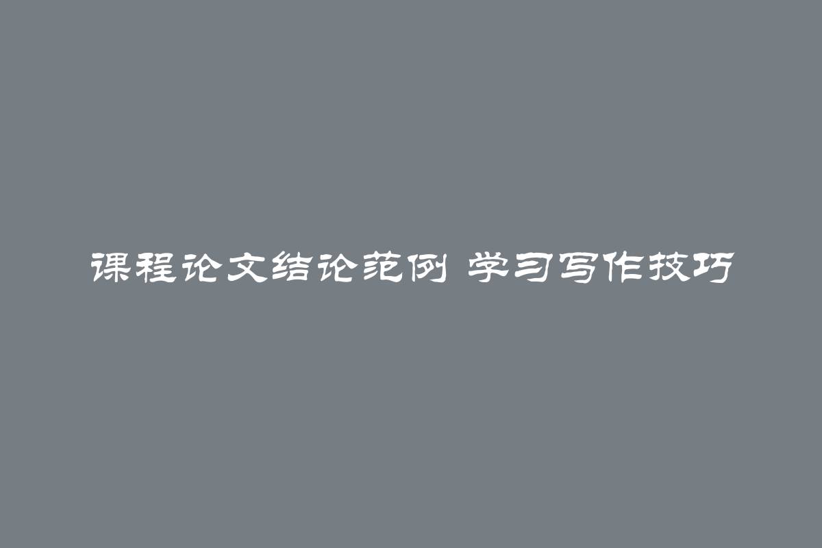 课程论文结论范例 学习写作技巧