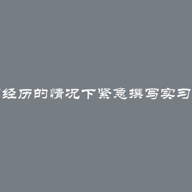 没有实习经历的情况下紧急撰写实习报告攻略