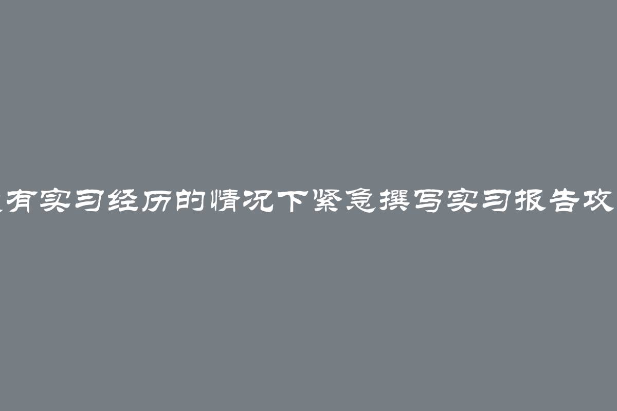 没有实习经历的情况下紧急撰写实习报告攻略