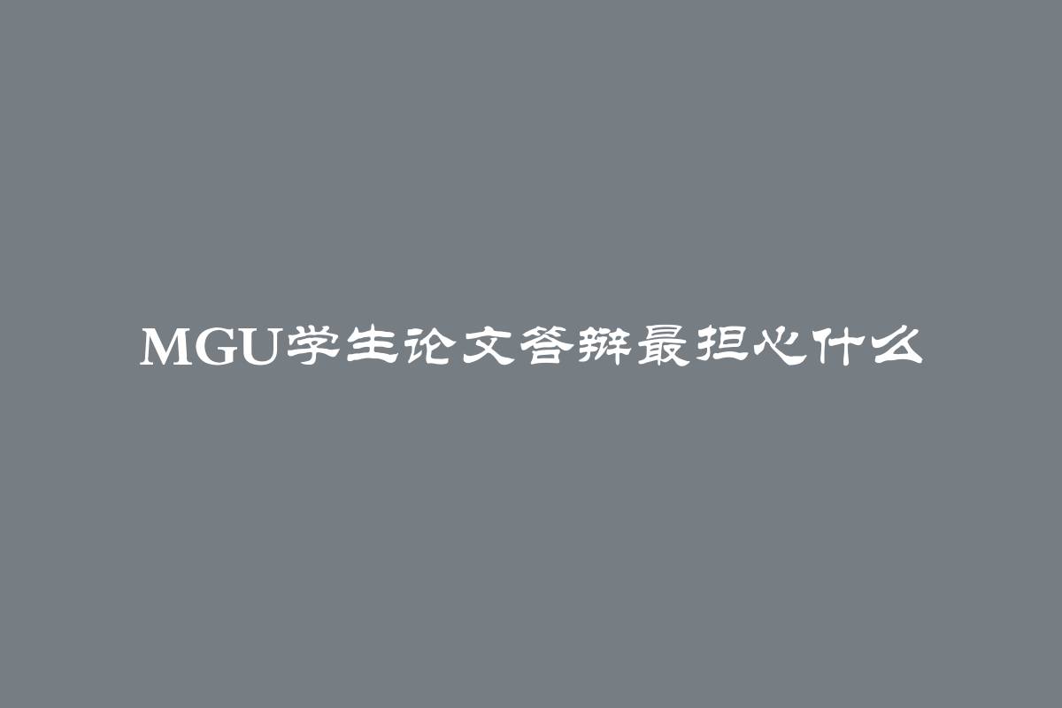 MGU学生论文答辩最担心什么