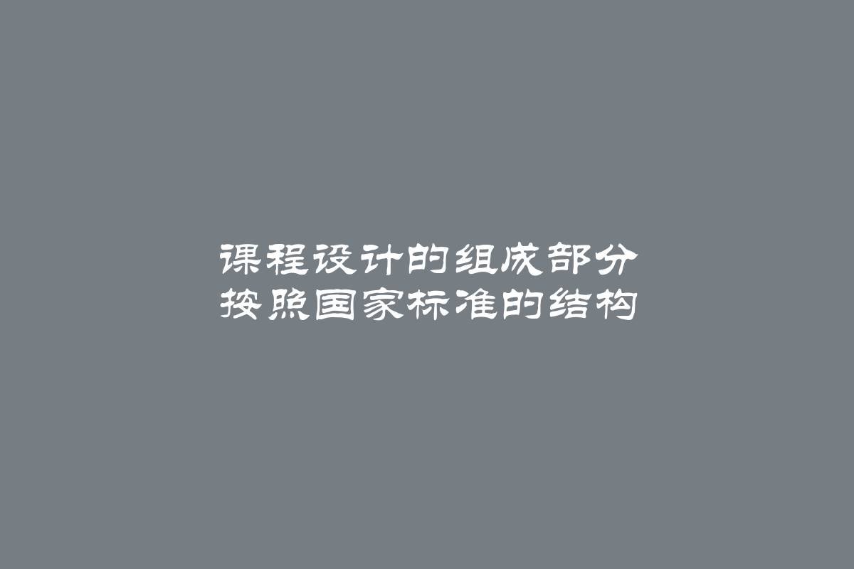 课程设计的组成部分 按照国家标准的结构