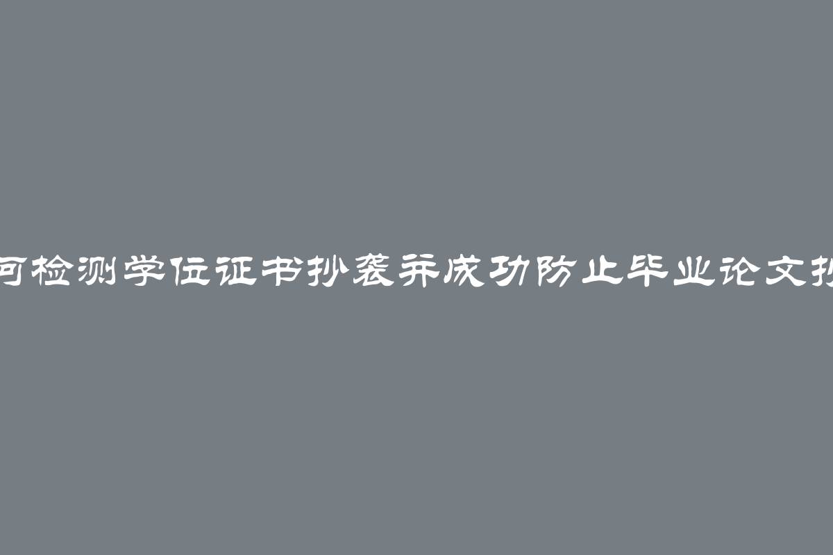 如何检测学位证书抄袭并成功防止毕业论文抄袭