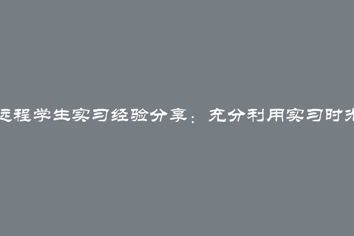 远程学生实习经验分享：充分利用实习时光