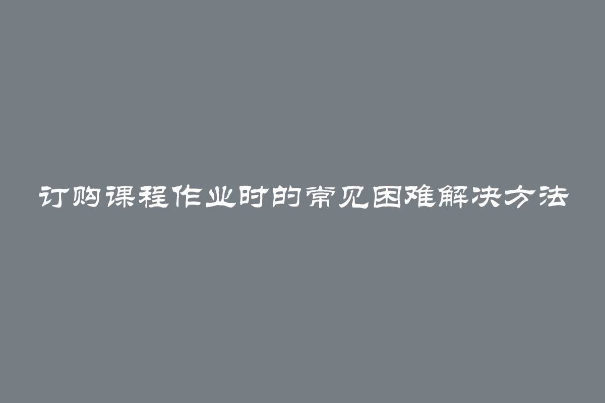 订购课程作业时的常见困难解决方法