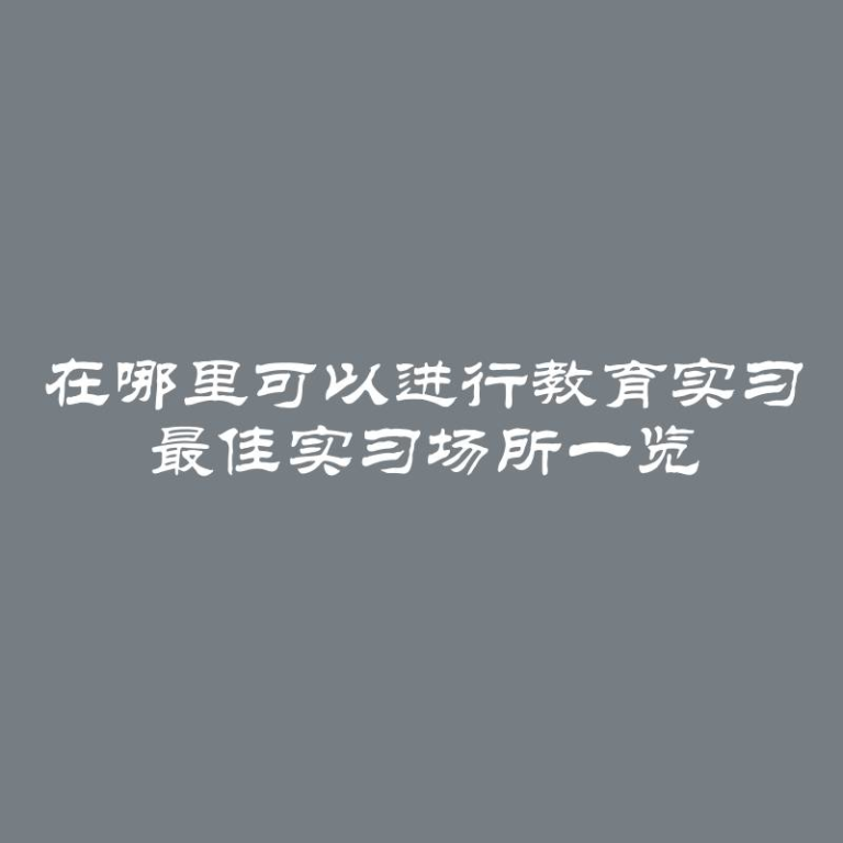 在哪里可以进行教育实习 最佳实习场所一览