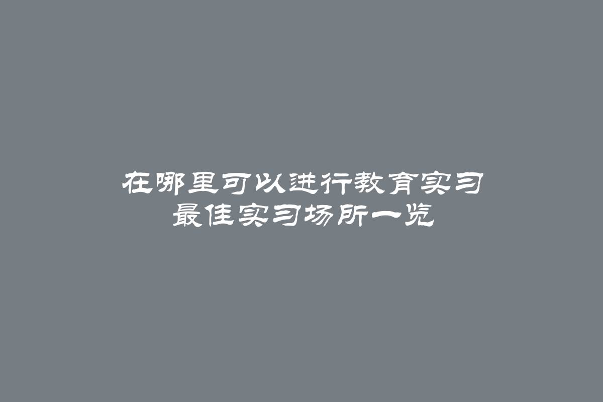 在哪里可以进行教育实习 最佳实习场所一览