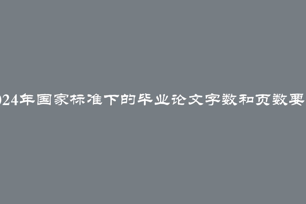 2024年国家标准下的毕业论文字数和页数要求