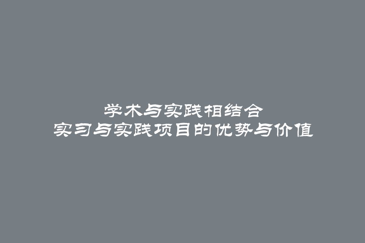 学术与实践相结合 实习与实践项目的优势与价值