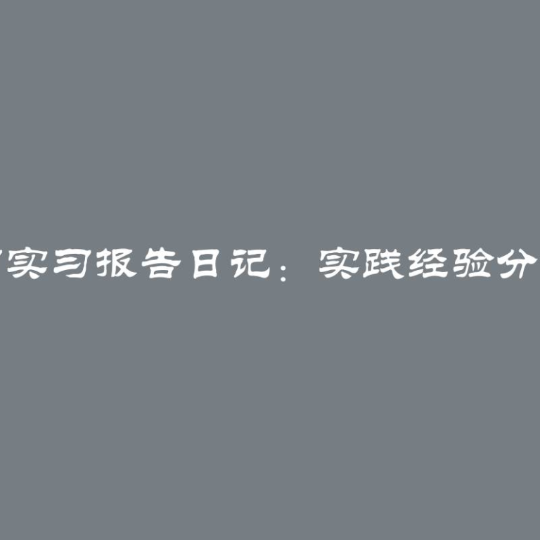 如何撰写实习报告日记：实践经验分享与技巧