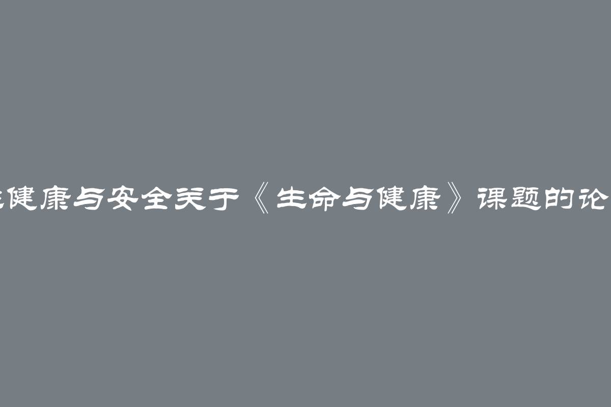 大学生健康与安全关于《生命与健康》课题的论文选题