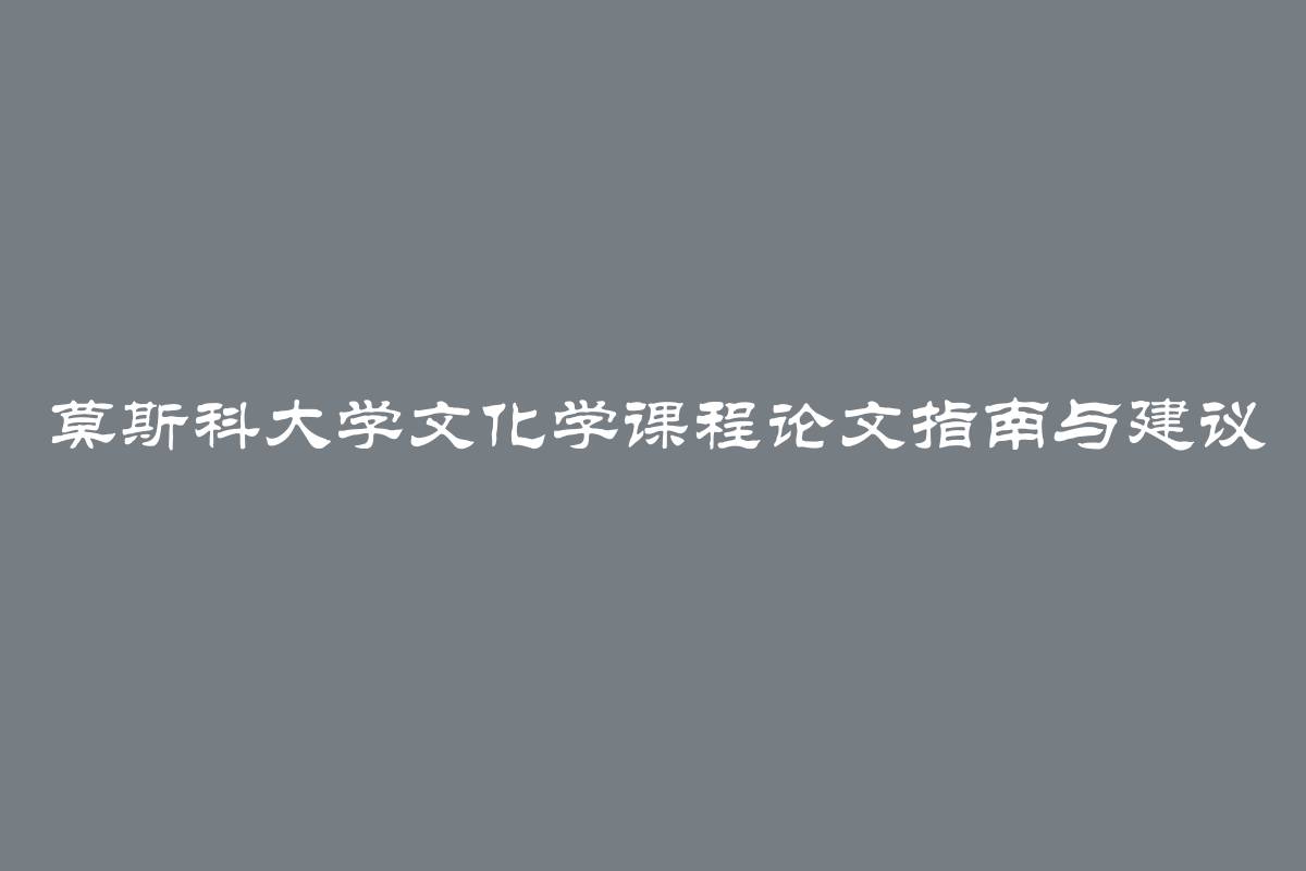 莫斯科大学文化学课程论文指南与建议