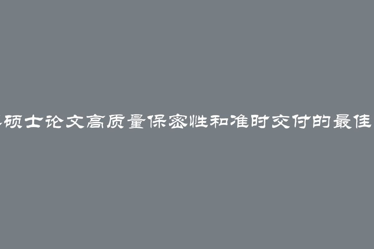 购买硕士论文高质量保密性和准时交付的最佳选择