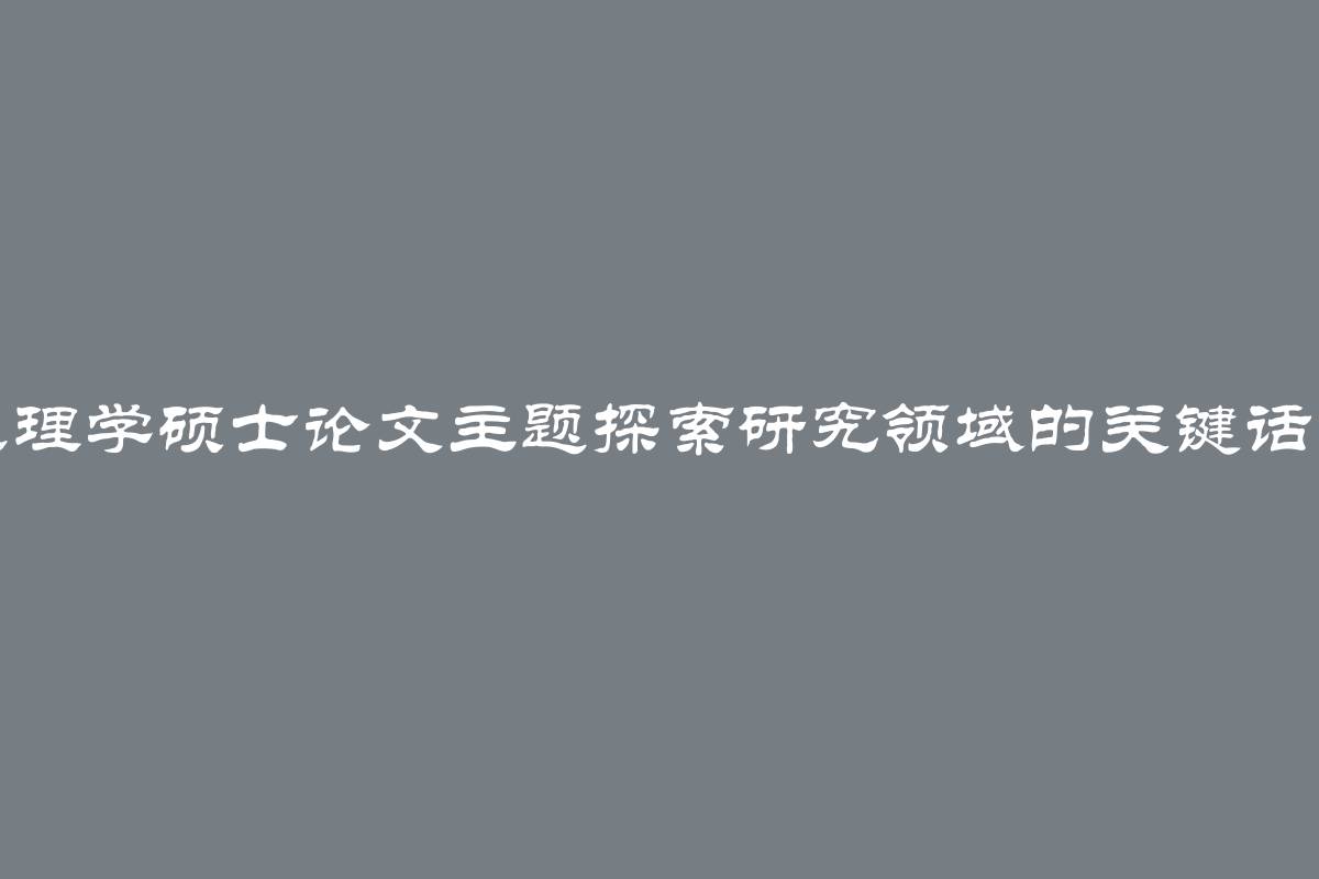 心理学硕士论文主题探索研究领域的关键话题