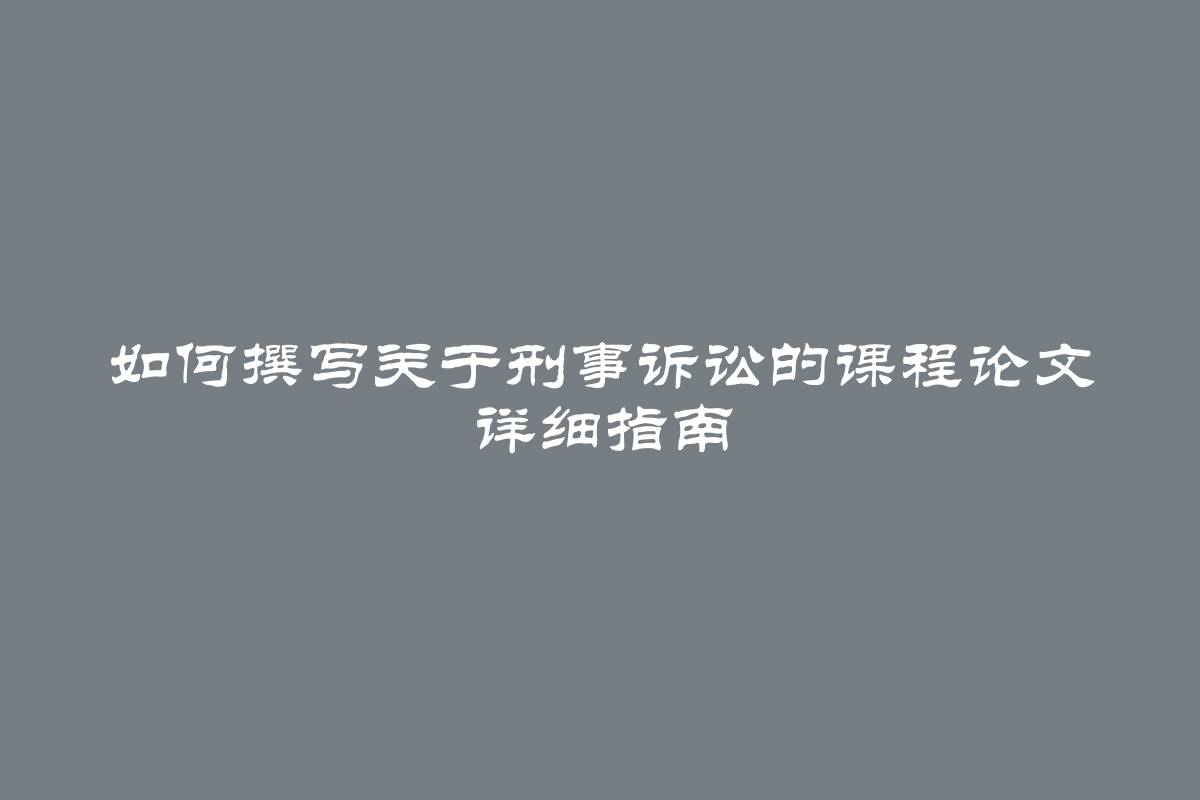 如何撰写关于刑事诉讼的课程论文 详细指南