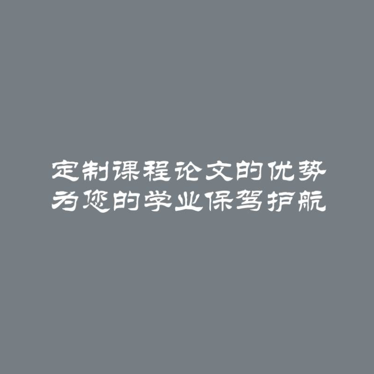 定制课程论文的优势 为您的学业保驾护航