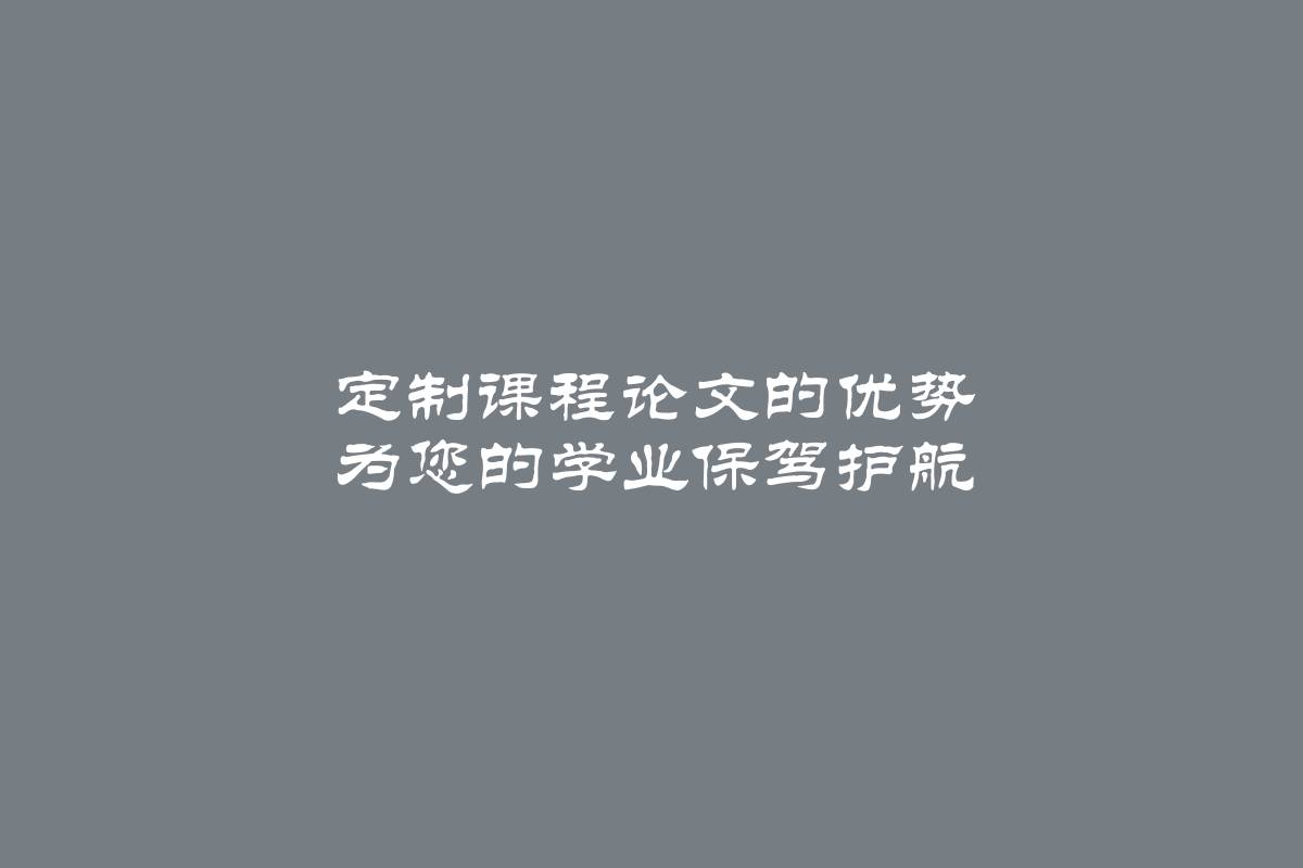 定制课程论文的优势 为您的学业保驾护航