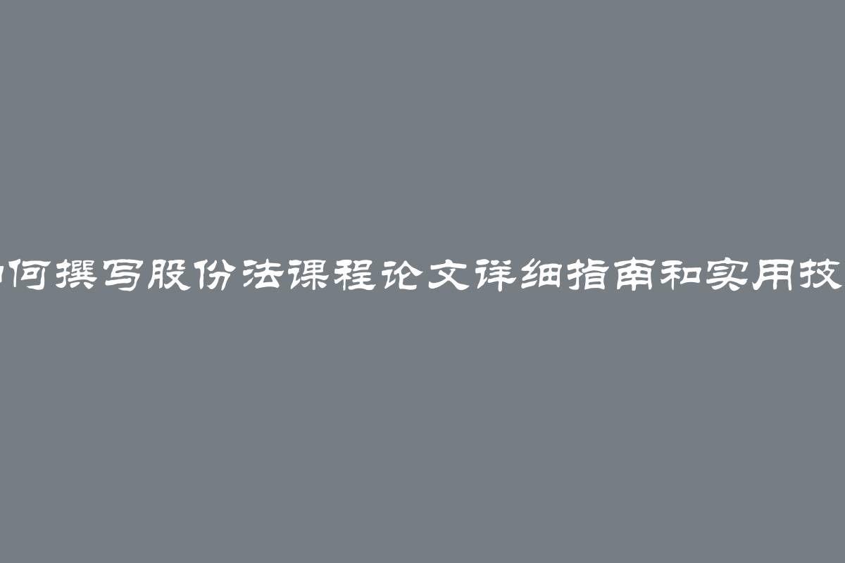 如何撰写股份法课程论文详细指南和实用技巧