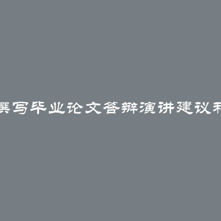 如何撰写毕业论文答辩演讲建议和范例