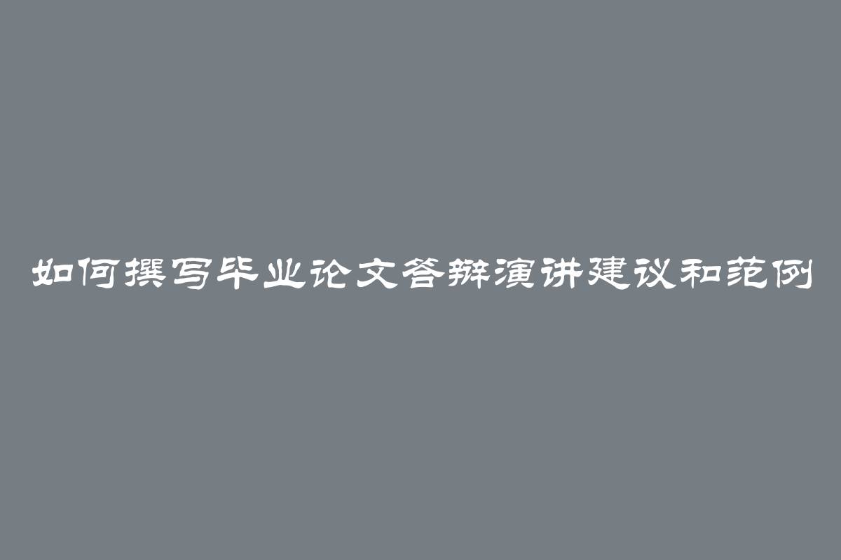 如何撰写毕业论文答辩演讲建议和范例