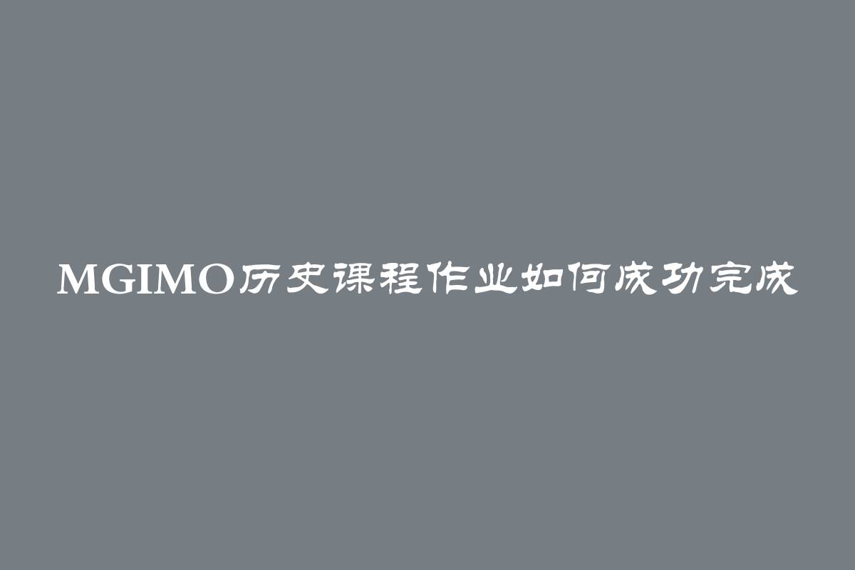 MGIMO历史课程作业如何成功完成