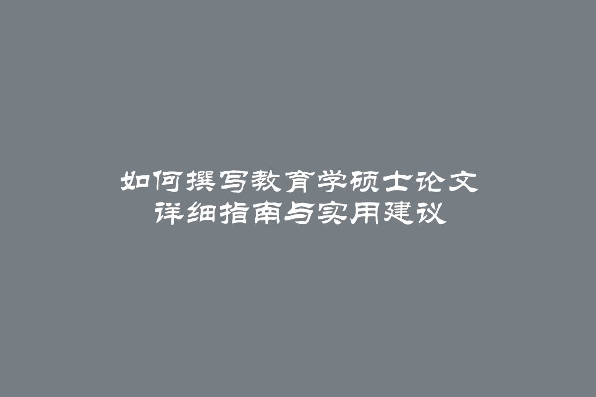 如何撰写教育学硕士论文 详细指南与实用建议