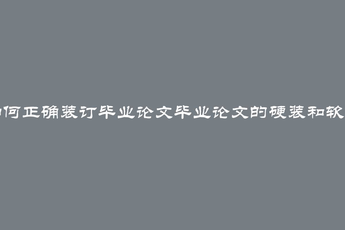 如何正确装订毕业论文毕业论文的硬装和软装