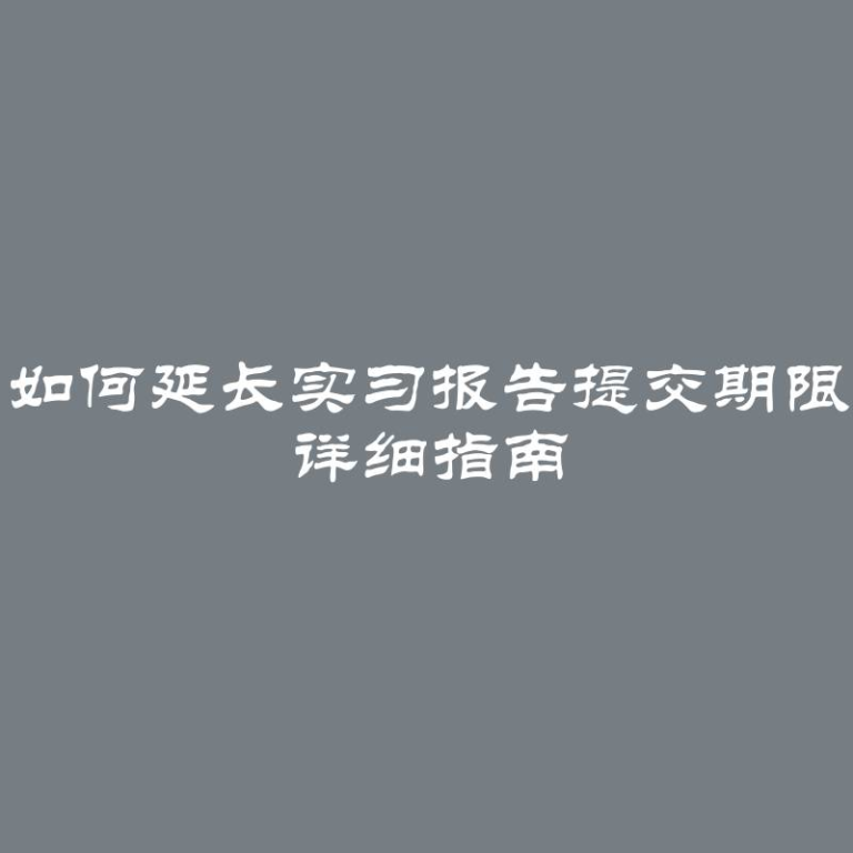 如何延长实习报告提交期限 详细指南