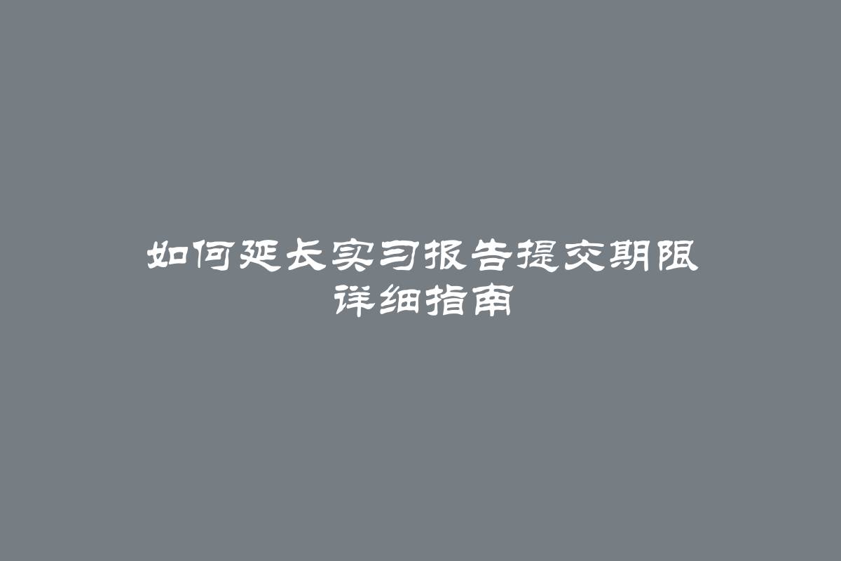 如何延长实习报告提交期限 详细指南