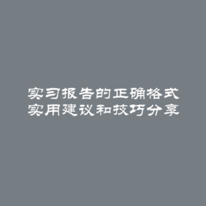 实习报告的正确格式 实用建议和技巧分享