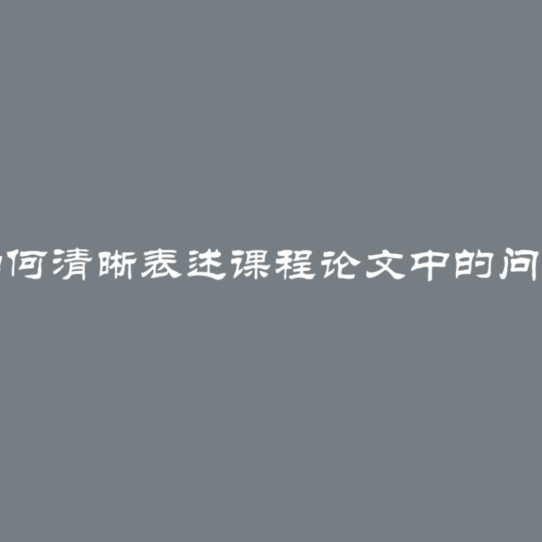 如何清晰表述课程论文中的问题