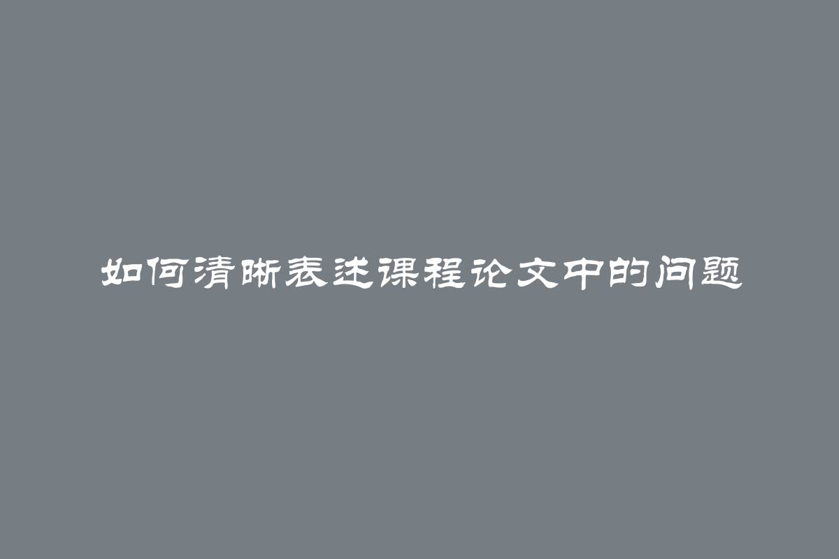 如何清晰表述课程论文中的问题