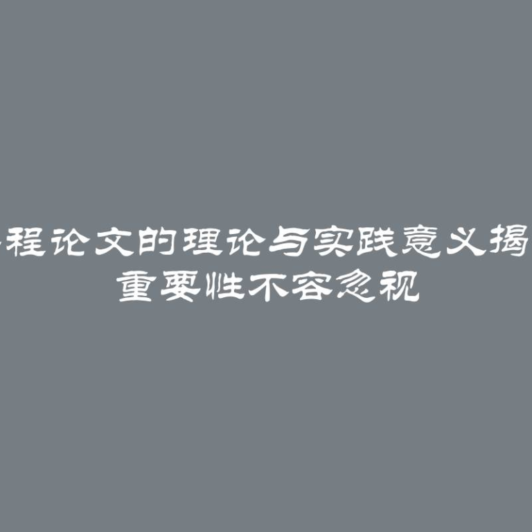 课程论文的理论与实践意义揭秘 重要性不容忽视