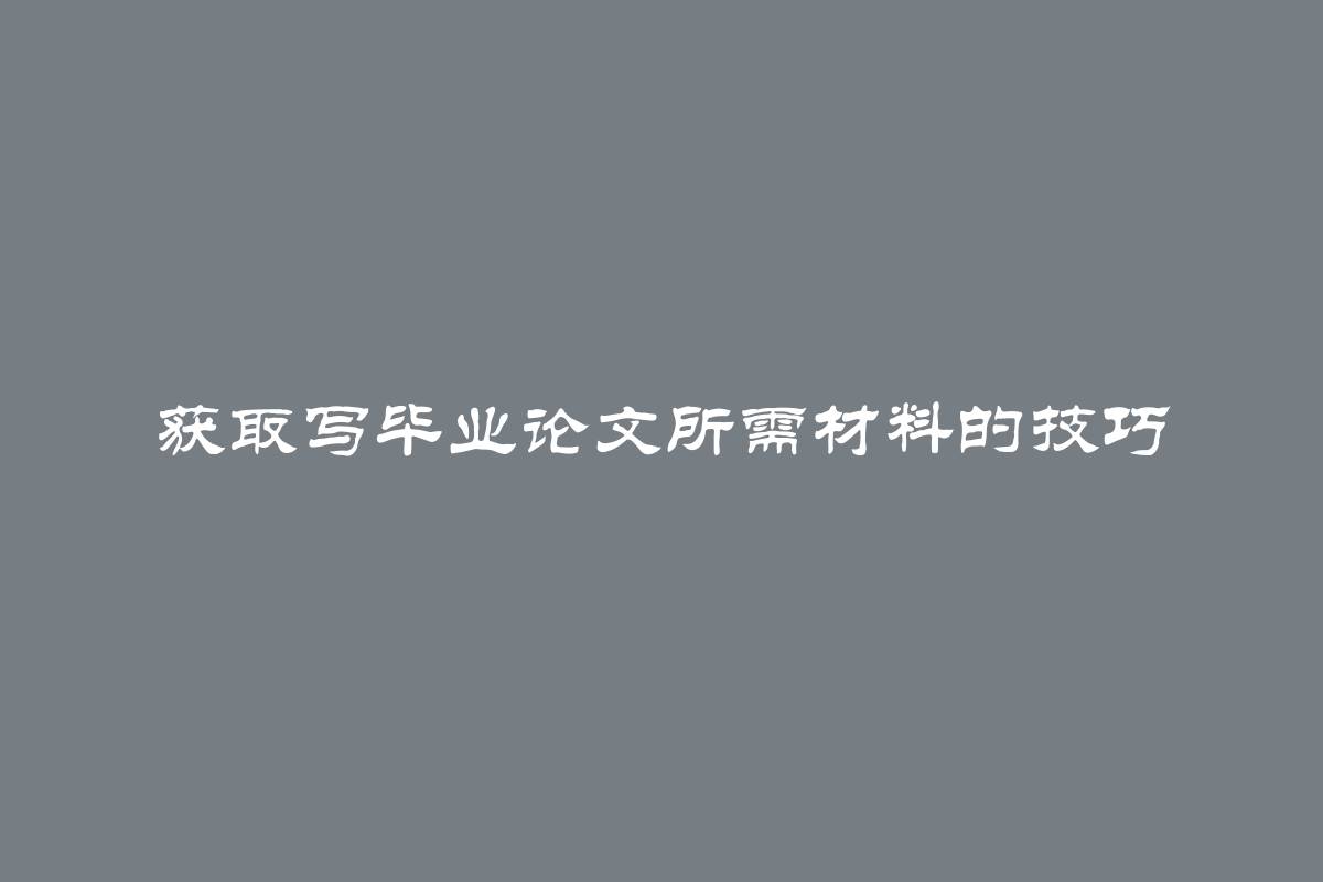 获取写毕业论文所需材料的技巧