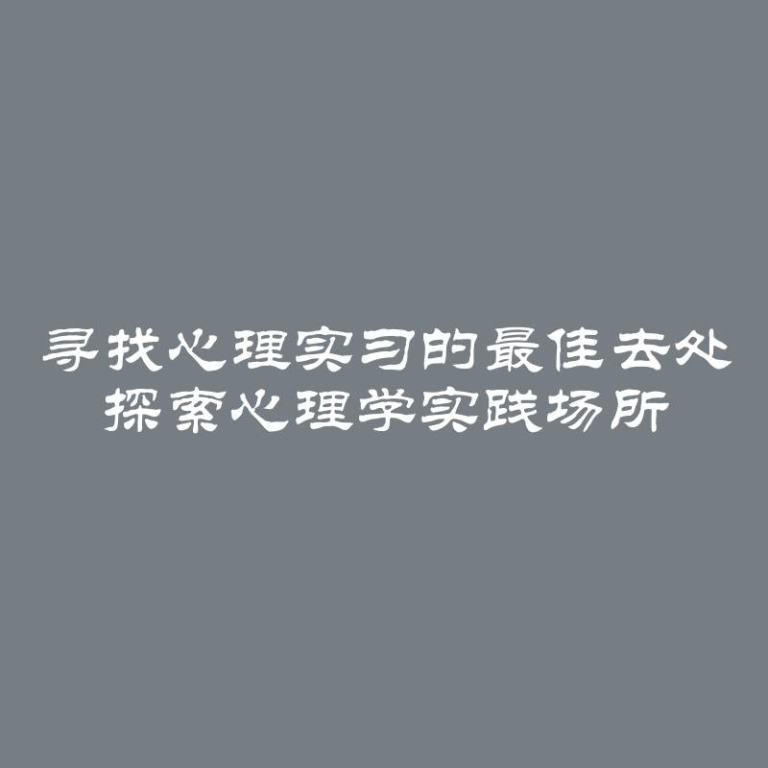 寻找心理实习的最佳去处 探索心理学实践场所