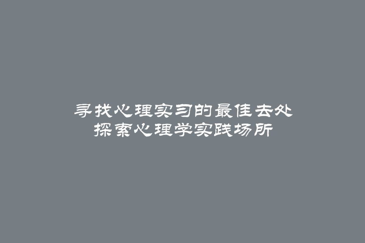 寻找心理实习的最佳去处 探索心理学实践场所