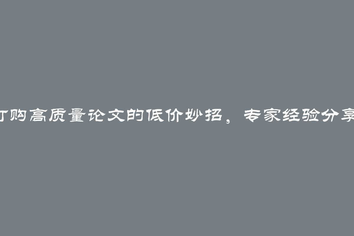 订购高质量论文的低价妙招，专家经验分享！