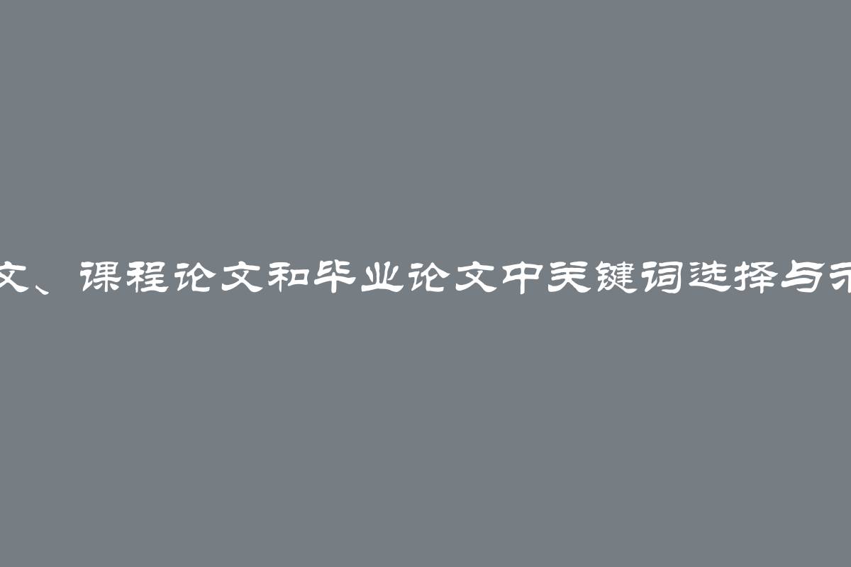 论文、课程论文和毕业论文中关键词选择与示例