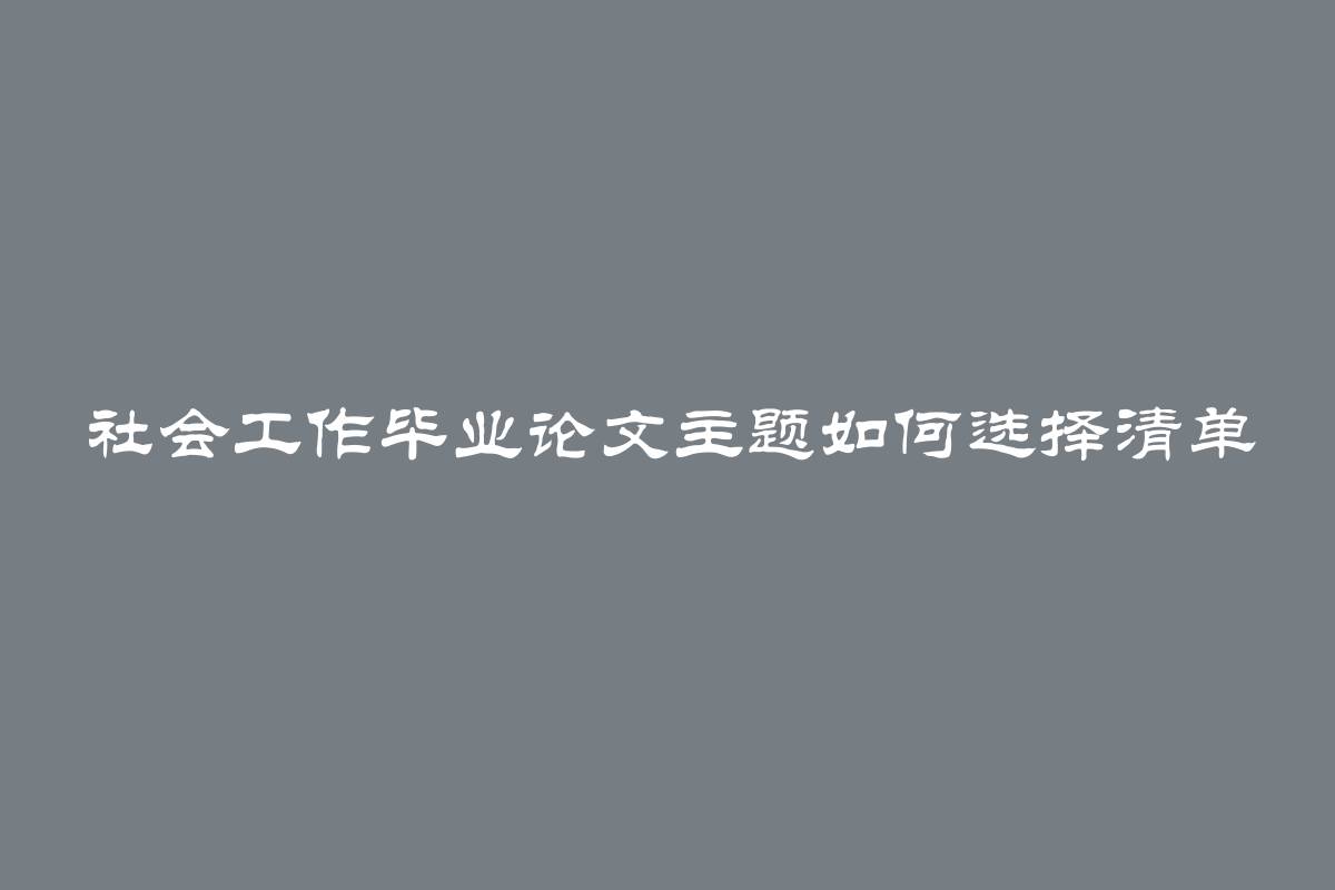 社会工作毕业论文主题如何选择清单