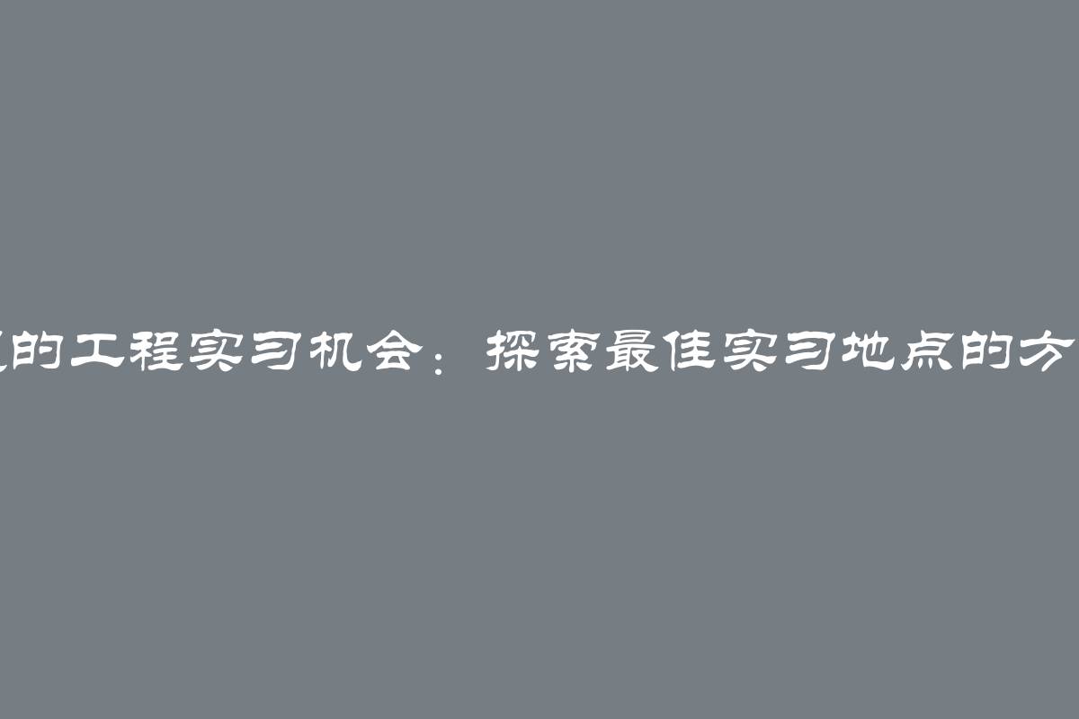 寻找理想的工程实习机会：探索最佳实习地点的方法与技巧