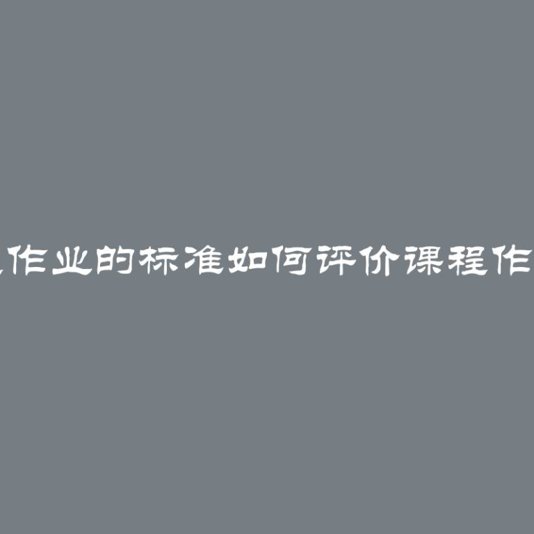 评估课程作业的标准如何评价课程作业的质量