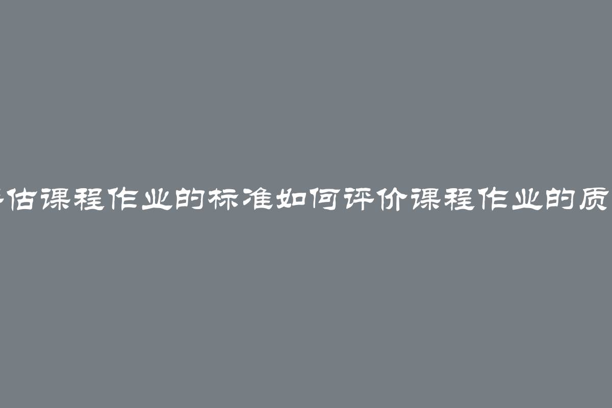 评估课程作业的标准如何评价课程作业的质量