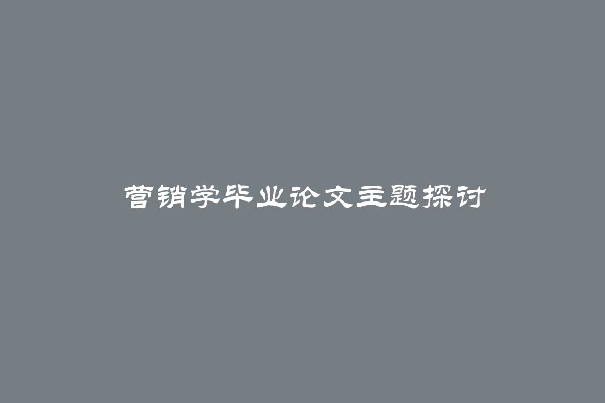 营销学毕业论文主题探讨